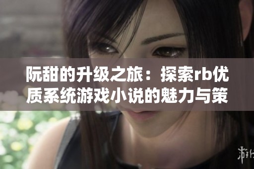 阮甜的升级之旅：探索rb优质系统游戏小说的魅力与策略