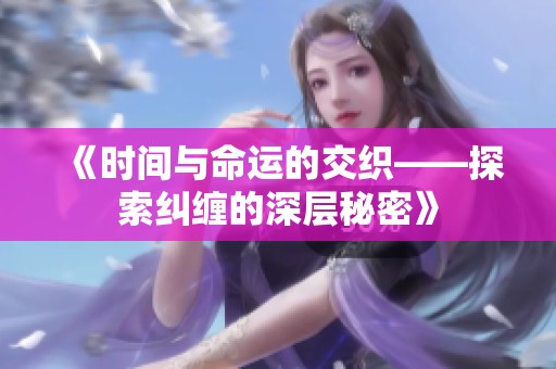 《时间与命运的交织——探索纠缠的深层秘密》