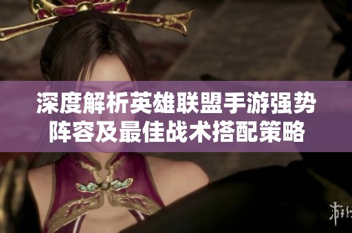 深度解析英雄联盟手游强势阵容及最佳战术搭配策略