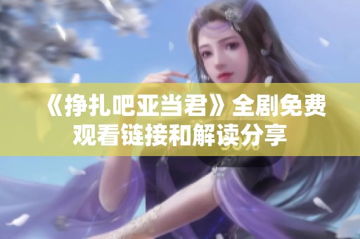 《挣扎吧亚当君》全剧免费观看链接和解读分享