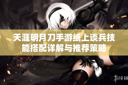天涯明月刀手游纸上谈兵技能搭配详解与推荐策略