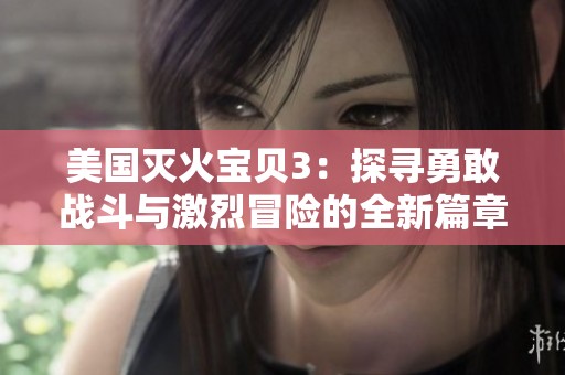 美国灭火宝贝3：探寻勇敢战斗与激烈冒险的全新篇章