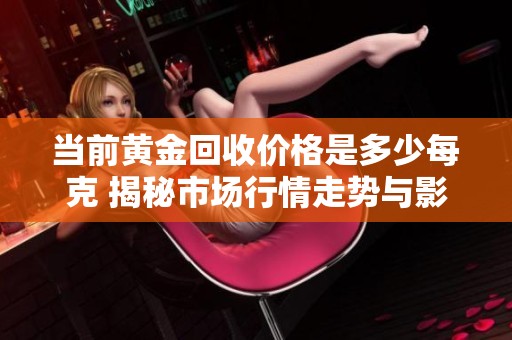 当前黄金回收价格是多少每克 揭秘市场行情走势与影响因素