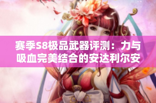 赛季S8极品武器评测：力与吸血完美结合的安达利尔安头