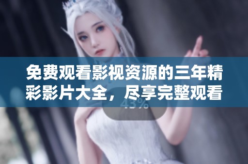 免费观看影视资源的三年精彩影片大全，尽享完整观看体验