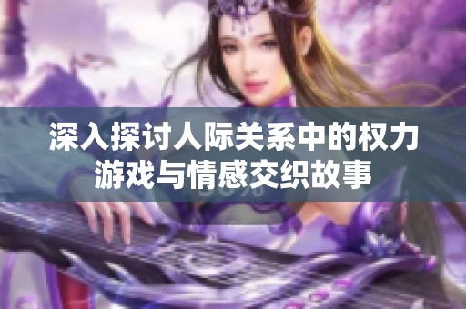 深入探讨人际关系中的权力游戏与情感交织故事