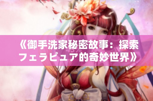 《御手洗家秘密故事：探索フェラピュア的奇妙世界》