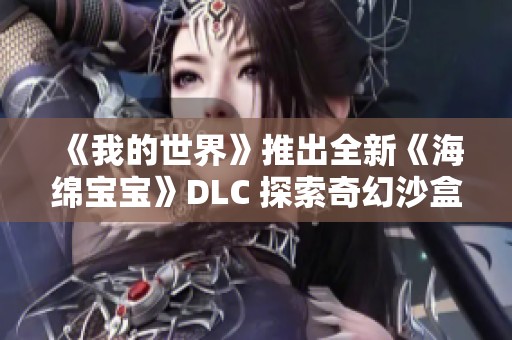 《我的世界》推出全新《海绵宝宝》DLC 探索奇幻沙盒冒险乐趣