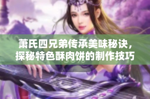 萧氏四兄弟传承美味秘诀，探秘特色酥肉饼的制作技巧