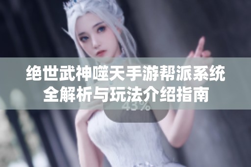 绝世武神噬天手游帮派系统全解析与玩法介绍指南