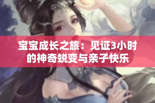 宝宝成长之旅：见证3小时的神奇蜕变与亲子快乐