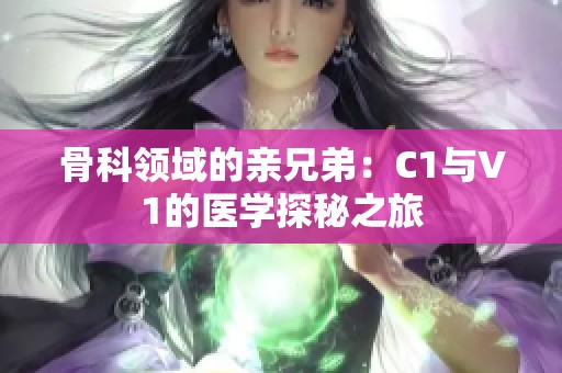 骨科领域的亲兄弟：C1与V1的医学探秘之旅