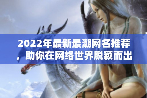 2022年最新最潮网名推荐，助你在网络世界脱颖而出