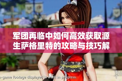 军团再临中如何高效获取源生萨格里特的攻略与技巧解析