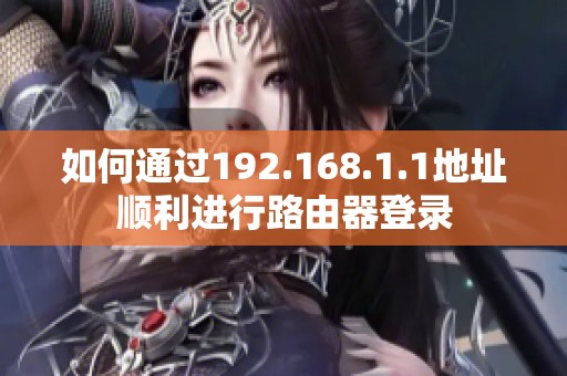 如何通过192.168.1.1地址顺利进行路由器登录