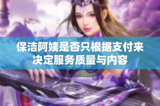 保洁阿姨是否只根据支付来决定服务质量与内容