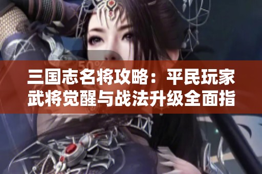 三国志名将攻略：平民玩家武将觉醒与战法升级全面指南
