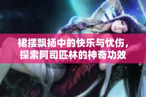裙摆飘扬中的快乐与忧伤，探索阿司匹林的神奇功效