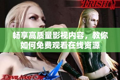 畅享高质量影视内容，教你如何免费观看在线资源
