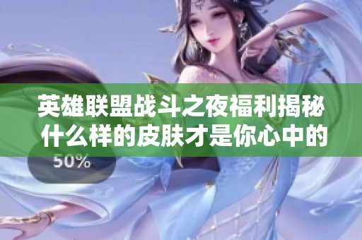 英雄联盟战斗之夜福利揭秘 什么样的皮肤才是你心中的惊喜