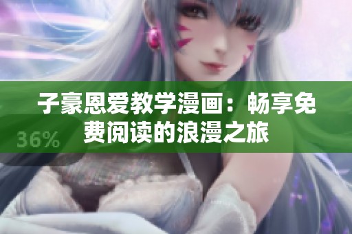子豪恩爱教学漫画：畅享免费阅读的浪漫之旅