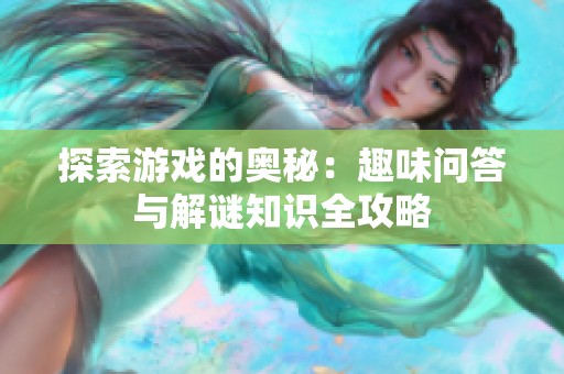 探索游戏的奥秘：趣味问答与解谜知识全攻略