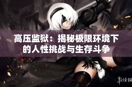 高压监狱：揭秘极限环境下的人性挑战与生存斗争