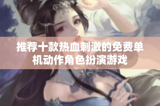 推荐十款热血刺激的免费单机动作角色扮演游戏