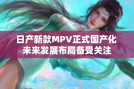 日产新款MPV正式国产化 未来发展布局备受关注