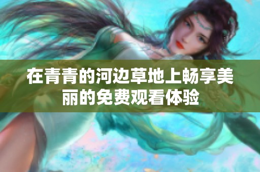 在青青的河边草地上畅享美丽的免费观看体验