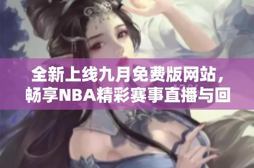全新上线九月免费版网站，畅享NBA精彩赛事直播与回放