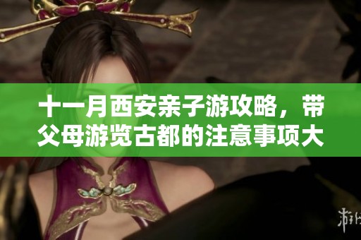 十一月西安亲子游攻略，带父母游览古都的注意事项大汇总