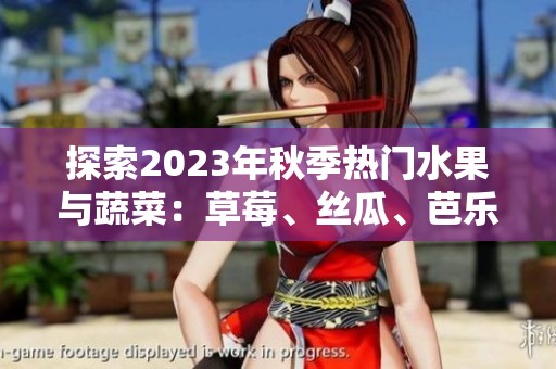 探索2023年秋季热门水果与蔬菜：草莓、丝瓜、芭乐等精彩组合