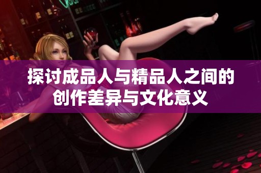 探讨成品人与精品人之间的创作差异与文化意义