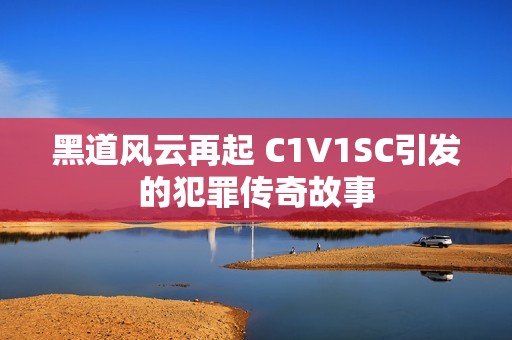 黑道风云再起 C1V1SC引发的犯罪传奇故事