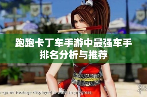 跑跑卡丁车手游中最强车手排名分析与推荐
