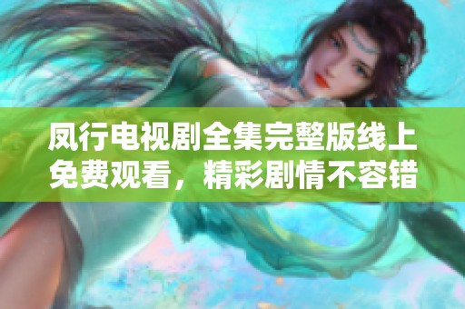 凤行电视剧全集完整版线上免费观看，精彩剧情不容错过