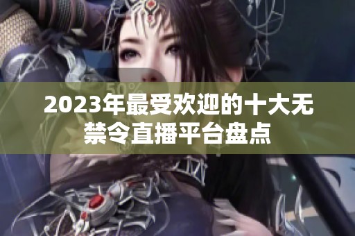 2023年最受欢迎的十大无禁令直播平台盘点