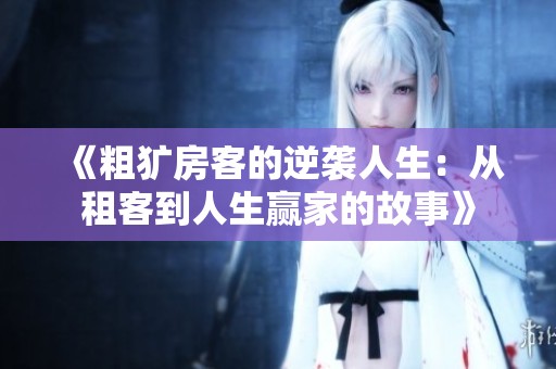 《粗犷房客的逆袭人生：从租客到人生赢家的故事》