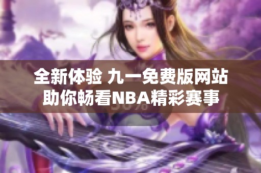 全新体验 九一免费版网站助你畅看NBA精彩赛事