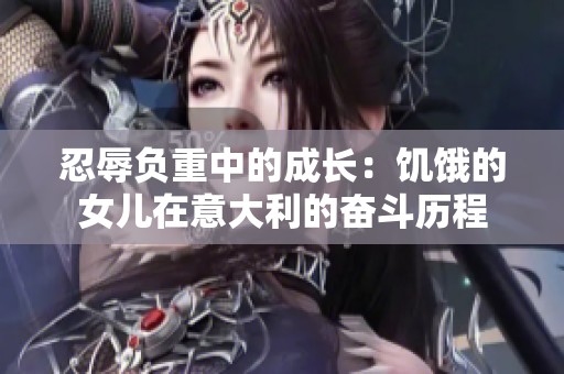 忍辱负重中的成长：饥饿的女儿在意大利的奋斗历程