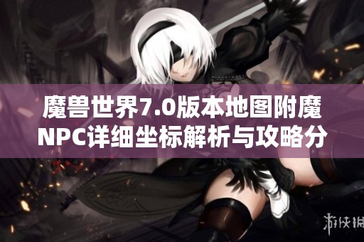 魔兽世界7.0版本地图附魔NPC详细坐标解析与攻略分享