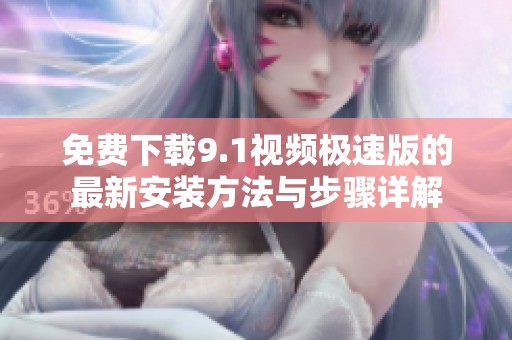 免费下载9.1视频极速版的最新安装方法与步骤详解