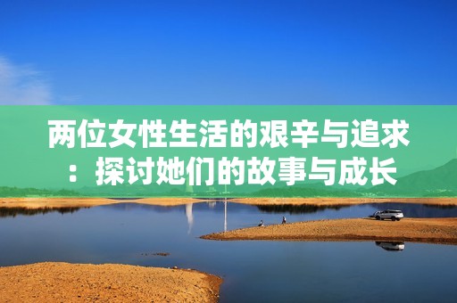 两位女性生活的艰辛与追求：探讨她们的故事与成长