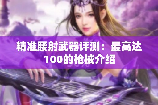 精准腰射武器评测：最高达100的枪械介绍