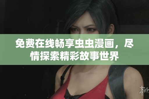 免费在线畅享虫虫漫画，尽情探索精彩故事世界