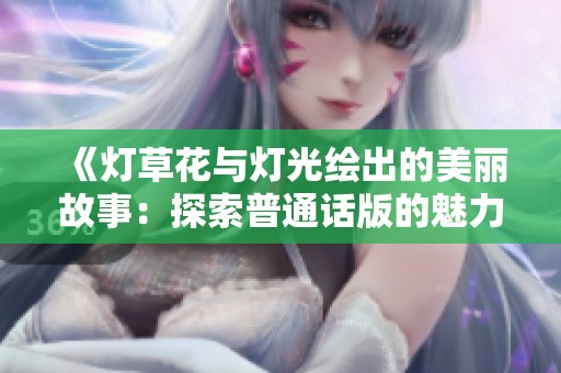 《灯草花与灯光绘出的美丽故事：探索普通话版的魅力》