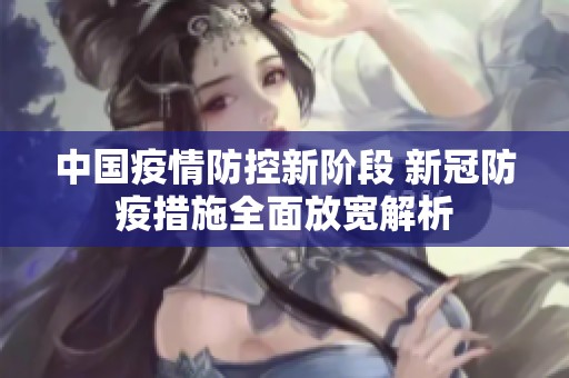 中国疫情防控新阶段 新冠防疫措施全面放宽解析