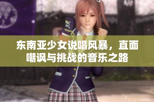 东南亚少女说唱风暴，直面嘲讽与挑战的音乐之路