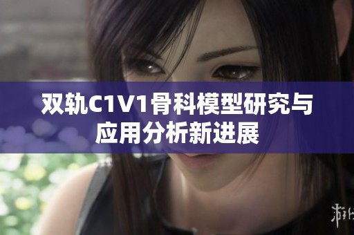 双轨C1V1骨科模型研究与应用分析新进展